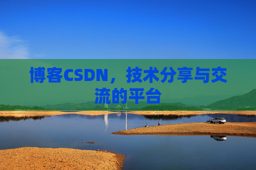 博客CSDN，技术分享与交流的平台